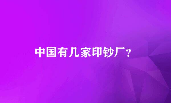 中国有几家印钞厂?