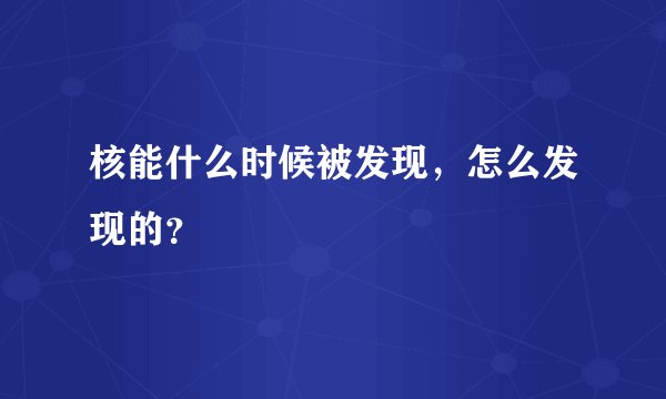 核能什么时候被发现,怎么发现的?