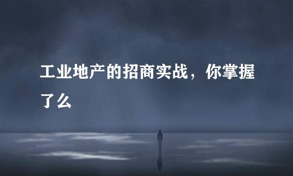 工业地产的招商实战,你掌握了么
