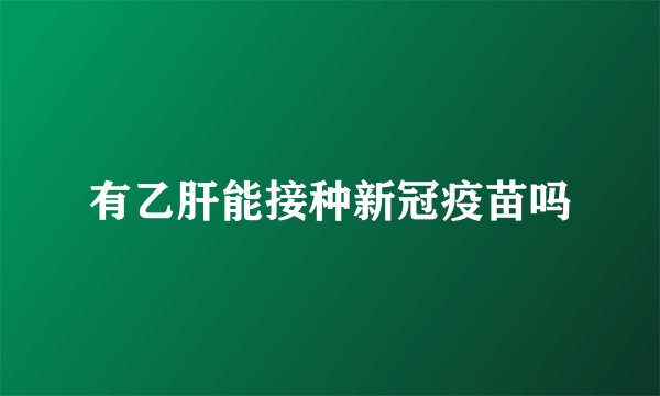 有乙肝能接种新冠疫苗吗